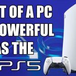 How Much Would It Cost To Build A PC As Powerful As The PS5? (2021 Edition)